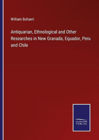 Antiquarian, Ethnological and Other Researches in New Granada, Equador, Peru and Chile