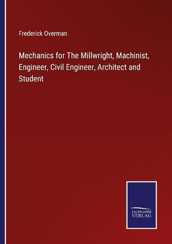Mechanics for The Millwright, Machinist, Engineer, Civil Engineer, Architect and Student