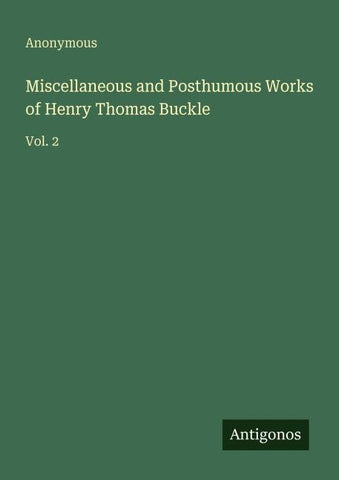 Miscellaneous and Posthumous Works of Henry Thomas Buckle