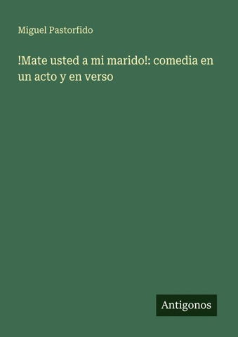 !Mate usted a mi marido!: comedia en un acto y en verso