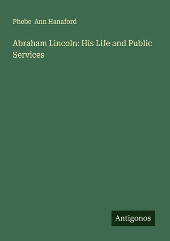 Abraham Lincoln: His Life and Public Services
