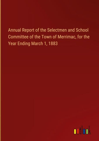 Annual Report of the Selectmen and School Committee of the Town of Merrimac, for the Year Ending March 1, 1883