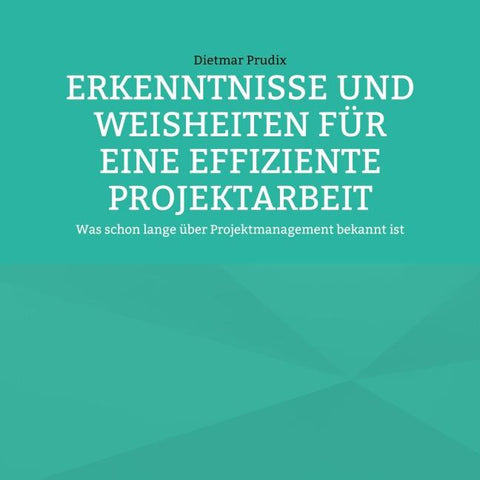 ERKENNTNISSE UND WEISHEITEN FÜR EINE EFFIZIENTE PROJEKTARBEIT