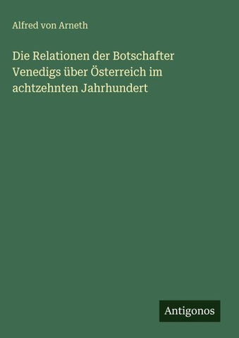 Die Relationen der Botschafter Venedigs über Österreich im achtzehnten Jahrhundert