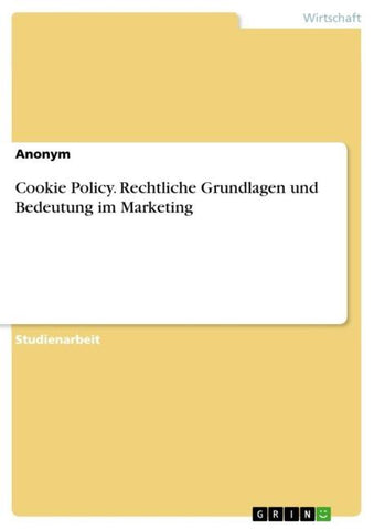 Cookie Policy. Rechtliche Grundlagen und Bedeutung im Marketing