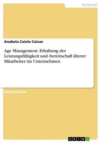 Age Management. Erhaltung der Leistungsfähigkeit und -bereitschaft älterer Mitarbeiter im Unternehmen
