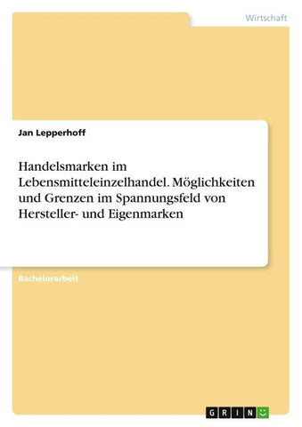 Handelsmarken im Lebensmitteleinzelhandel. Möglichkeiten und Grenzen im Spannungsfeld von Hersteller- und Eigenmarken