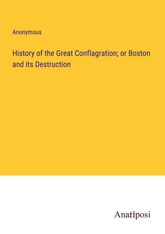 History of the Great Conflagration; or Boston and its Destruction