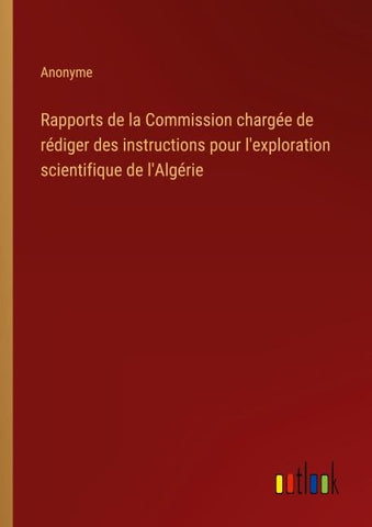 Rapports de la Commission chargée de rédiger des instructions pour l'exploration scientifique de l'Algérie