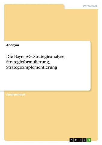 Die Bayer AG. Strategieanalyse, Strategieformulierung, Strategieimplementierung