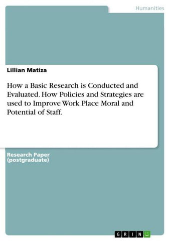 How a Basic Research is Conducted and Evaluated. How Policies and Strategies are used to Improve Work Place Moral and Potential of Staff.