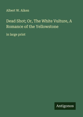 Dead Shot; Or, The White Vulture, A Romance of the Yellowstone