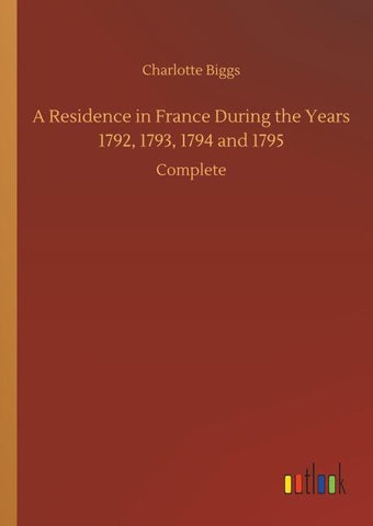 A Residence in France During the Years 1792, 1793, 1794 and 1795