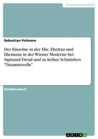 Der Einzelne in der Ehe. Ehefrau und Ehemann in der Wiener Moderne bei Sigmund Freud und in Arthur Schnitzlers "Traumnovelle"