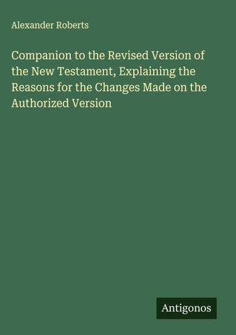 Companion to the Revised Version of the New Testament, Explaining the Reasons for the Changes Made on the Authorized Version