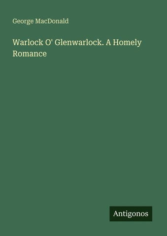 Warlock O' Glenwarlock. A Homely Romance
