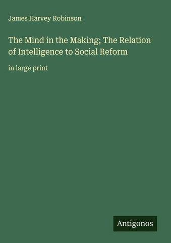 The Mind in the Making; The Relation of Intelligence to Social Reform