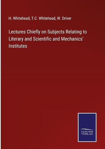 Lectures Chiefly on Subjects Relating to Literary and Scientific and Mechanics' Institutes