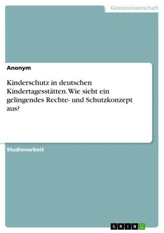 Kinderschutz in deutschen Kindertagesstätten. Wie sieht ein gelingendes Rechte- und Schutzkonzept aus?