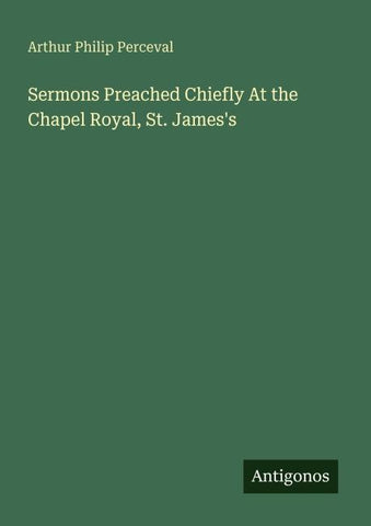 Sermons Preached Chiefly At the Chapel Royal, St. James's
