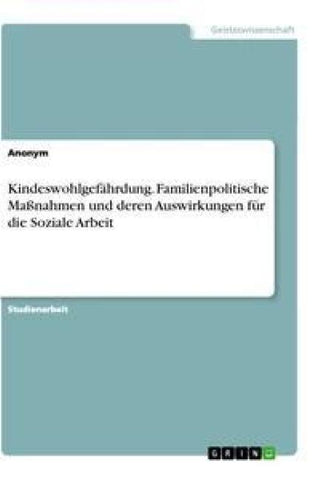 Kindeswohlgefährdung. Familienpolitische Maßnahmen und deren Auswirkungen für die Soziale Arbeit