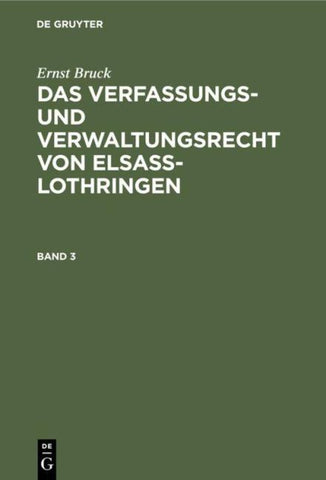 Ernst Bruck: Das Verfassungs- und Verwaltungsrecht von Elsass-Lothringen / Ernst Bruck: Das Verfassungs- und Verwaltungsrecht von Elsass-Lothringen. Band 3