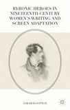 Byronic Heroes in Nineteenth-Century Women’s Writing and Screen Adaptation