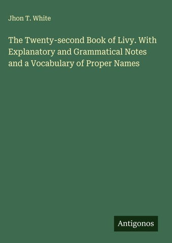The Twenty-second Book of Livy. With Explanatory and Grammatical Notes and a Vocabulary of Proper Names