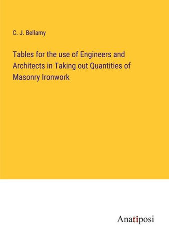 Tables for the use of Engineers and Architects in Taking out Quantities of Masonry Ironwork