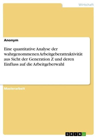 Eine quantitative Analyse der wahrgenommenen Arbeitgeberattraktivität aus Sicht der Generation Z und deren Einfluss auf die Arbeitgeberwahl