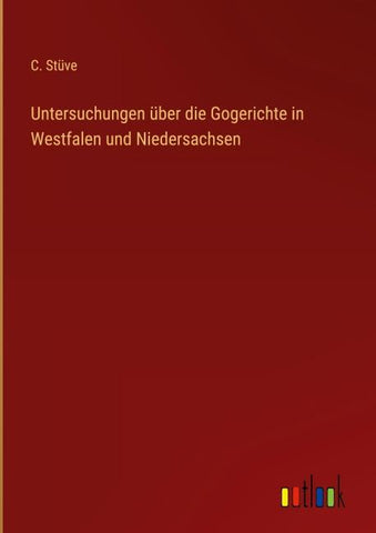 Untersuchungen über die Gogerichte in Westfalen und Niedersachsen