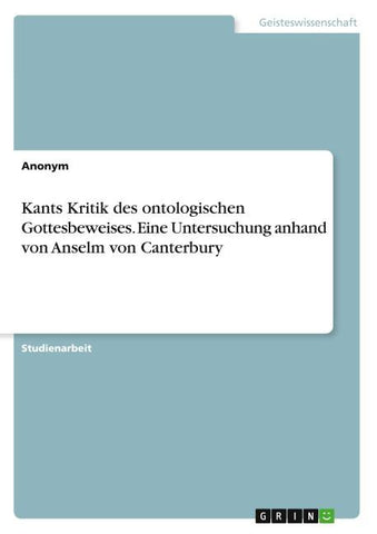 Kants Kritik des ontologischen Gottesbeweises. Eine Untersuchung anhand von Anselm von Canterbury