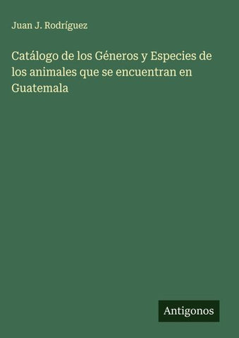 Catálogo de los Géneros y Especies de los animales que se encuentran en Guatemala