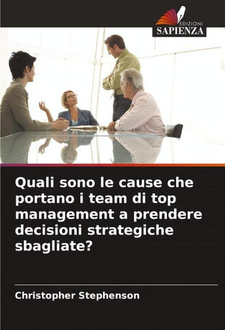 Quali sono le cause che portano i team di top management a prendere decisioni strategiche sbagliate?
