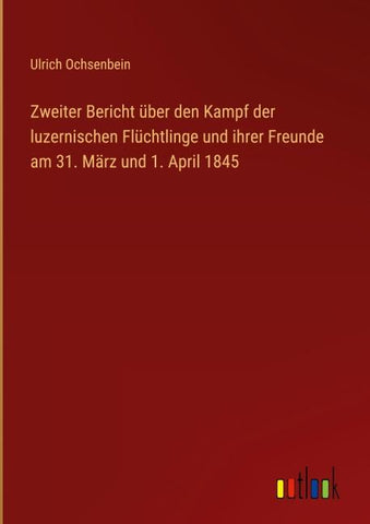 Zweiter Bericht über den Kampf der luzernischen Flüchtlinge und ihrer Freunde am 31. März und 1. April 1845