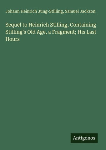 Sequel to Heinrich Stilling, Containing Stilling's Old Age, a Fragment; His Last Hours