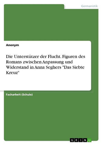 Die Unterstützer der Flucht. Figuren des Romans zwischen Anpassung und Widerstand in Anna Seghers "Das Siebte Kreuz"
