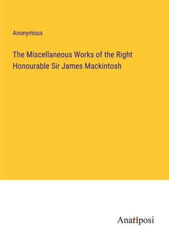 The Miscellaneous Works of the Right Honourable Sir James Mackintosh
