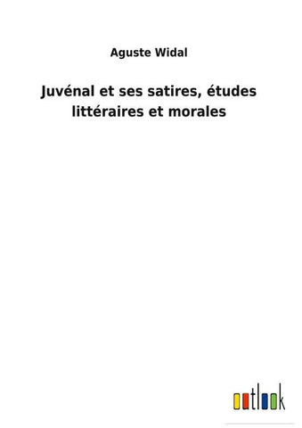 Juvénal et ses satires, études littéraires et morales