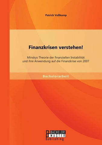 Finanzkrisen verstehen! Minskys Theorie der finanziellen Instabilität und ihre Anwendung auf die Finanzkrise von 2007