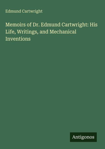 Memoirs of Dr. Edmund Cartwright: His Life, Writings, and Mechanical Inventions