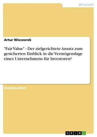 "Fair Value" - Der zielgerichtete Ansatz zum gesicherten Einblick in die Vermögenslage eines Unternehmens für Investoren?