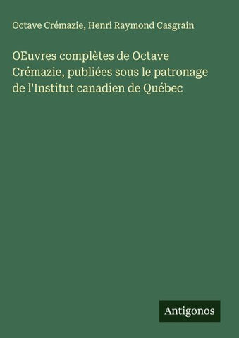 OEuvres complètes de Octave Crémazie, publiées sous le patronage de l'Institut canadien de Québec