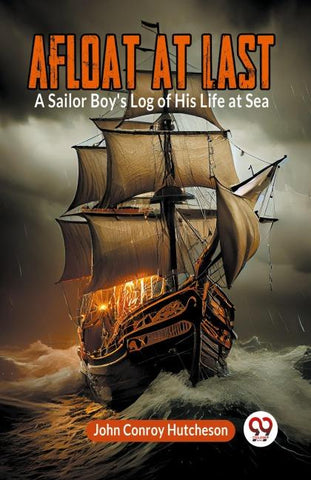 Afloat at Last A Sailor Boy's Log of His Life at Sea