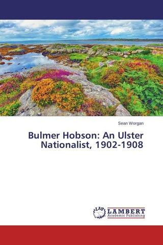 Bulmer Hobson: An Ulster Nationalist, 1902-1908