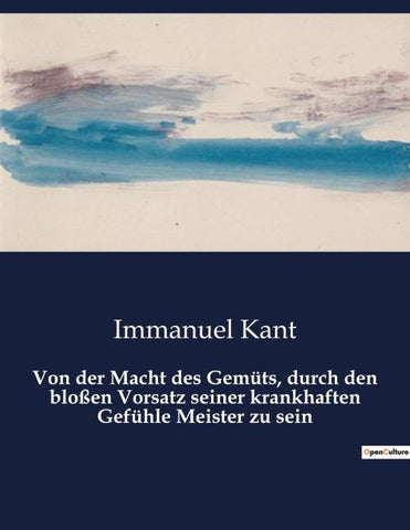Von der Macht des Gemüts, durch den bloßen Vorsatz seiner krankhaften Gefühle Meister zu sein