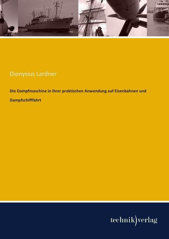 Die Dampfmaschine in ihrer praktischen Anwendung auf Eisenbahnen und Dampfschifffahrt
