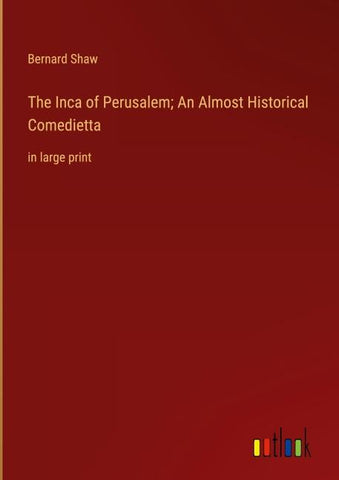 The Inca of Perusalem; An Almost Historical Comedietta
