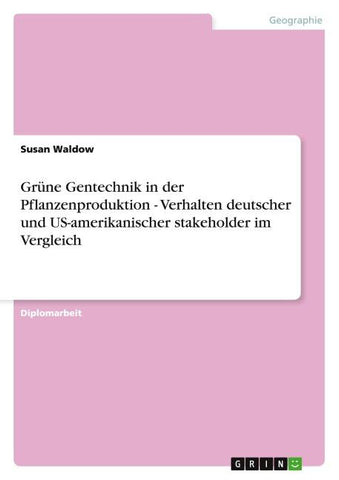 Grüne Gentechnik in der Pflanzenproduktion - Verhalten deutscher und US-amerikanischer stakeholder im Vergleich