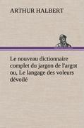 Le nouveau dictionnaire complet du jargon de l'argot ou, Le langage des voleurs dévoilé